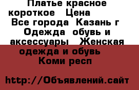 Платье красное короткое › Цена ­ 1 200 - Все города, Казань г. Одежда, обувь и аксессуары » Женская одежда и обувь   . Коми респ.